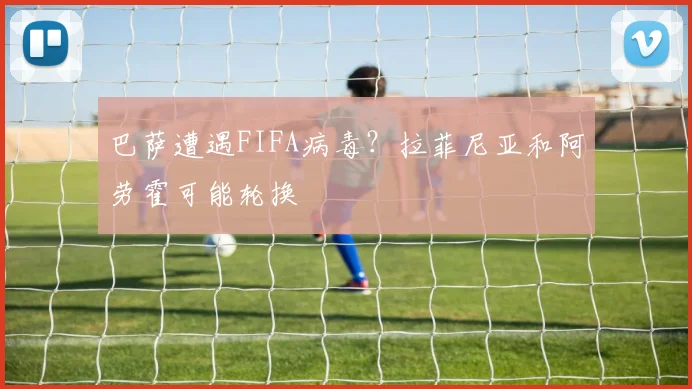 巴萨遭遇FIFA病毒？拉菲尼亚和阿劳霍可能轮换